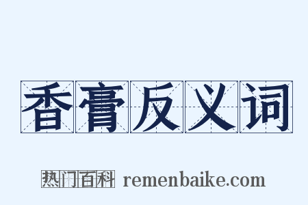 香膏反义词是什么意思的图片